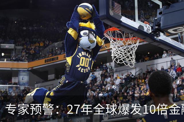 专家预警：27年全球爆发10倍金融危机！民众抛资产是自保还是踏空