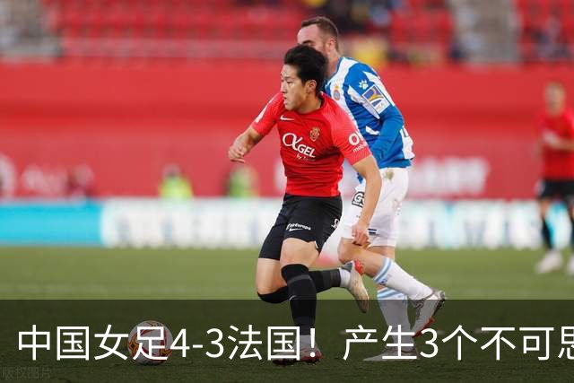 中国女足4-3法国！产生3个不可思议 爆冷巴西有戏 1/4决赛时间确定